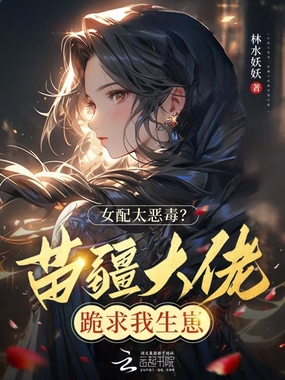 女配太恶毒？苗疆大佬跪求我生崽在线阅读