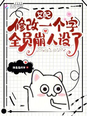 女配修改一个字，全员崩人设了在线阅读