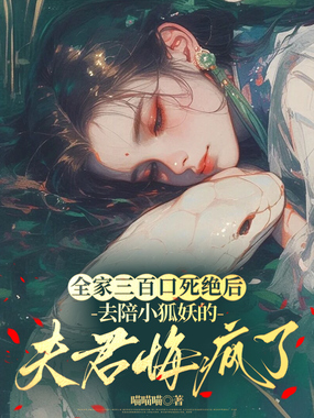全家三百口死绝后,去陪小狐妖的夫君悔疯了在线阅读