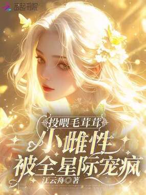 投喂毛茸茸，小雌性被全星际宠疯在线阅读