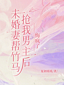 未婚妻幫竹馬搶我男主后悔瘋了