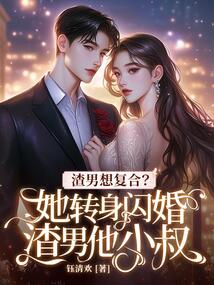 渣男想復合？她轉身閃婚渣男他小叔！