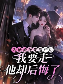 為頂流花光遺產后，我要走他卻后悔了