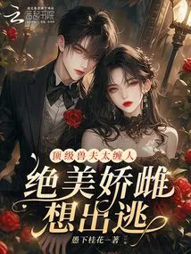 The Top Beast Husband is Too Clingy, and the Beautiful Girl Wants to Escape