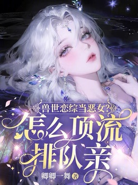 兽世恋综当恶女？怎么顶流排队亲在线阅读